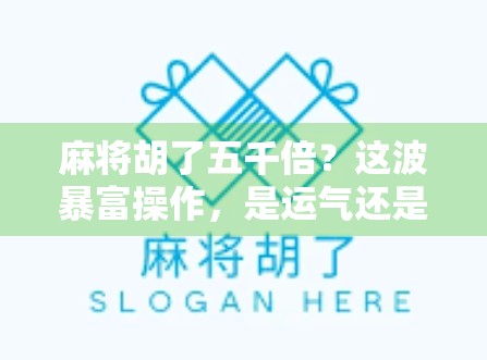 麻将胡了五千倍？这波暴富操作，是运气还是陷阱？