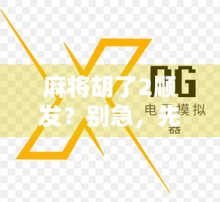 麻将胡了2顺发？别急，先看看这背后藏着的玄学和心理战！