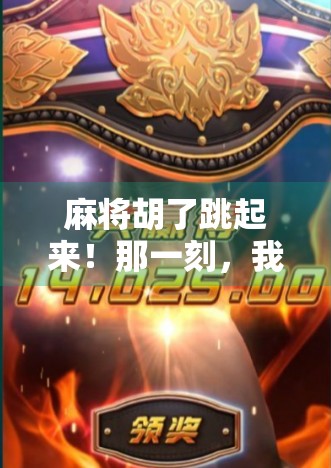 麻将胡了跳起来！那一刻，我明白了人生最爽的不是赢钱，而是心跳加速的瞬间