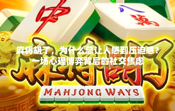 麻将胡了，为什么总让人感到压迫感？一场心理博弈背后的社交焦虑