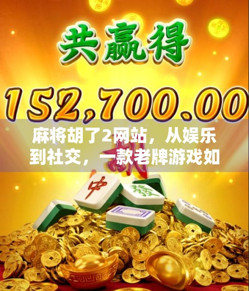 麻将胡了2网站，从娱乐到社交，一款老牌游戏如何焕发新生？