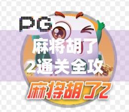 麻将胡了2通关全攻略，从新手到高手，一局教你玩转经典策略！