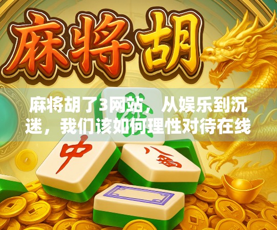 麻将胡了3网站，从娱乐到沉迷，我们该如何理性对待在线麻将？