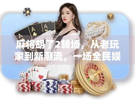 麻将胡了2转场，从老玩家到新潮流，一场全民娱乐的华丽转身
