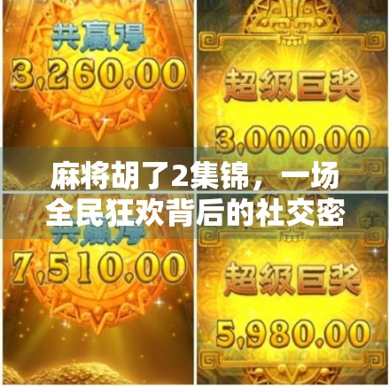 麻将胡了2集锦，一场全民狂欢背后的社交密码与人性博弈
