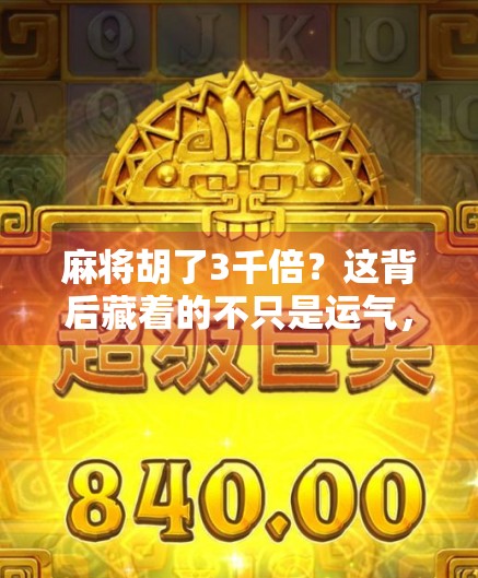 麻将胡了3千倍？这背后藏着的不只是运气，还有人性的博弈！