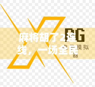 麻将胡了2连线，一场全民狂欢背后的社交密码与情绪共振