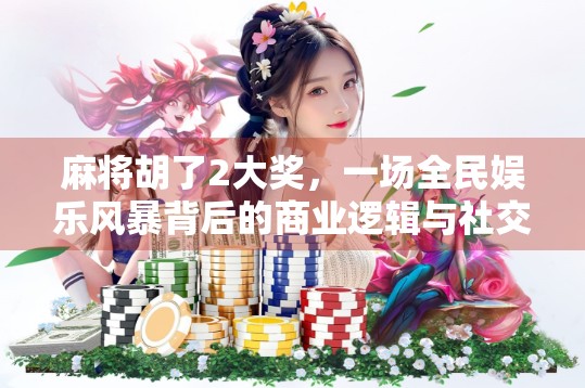 麻将胡了2大奖,一场全民娱乐风暴背后的商业逻辑与社交密码
