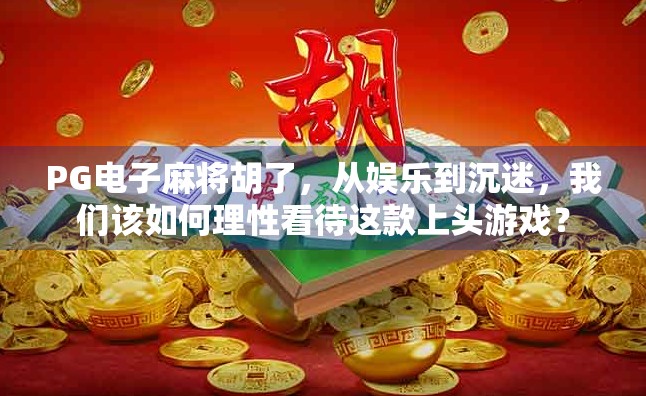 PG电子麻将胡了,从娱乐到沉迷,我们该如何理性看待这款上头游戏?