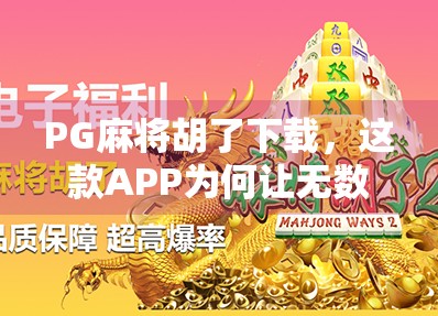 PG麻将胡了下载,这款APP为何让无数玩家上头?真相竟藏在这些细节里!