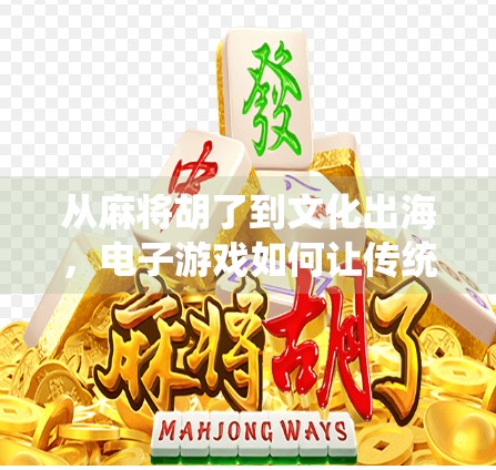 从麻将胡了到文化出海,电子游戏如何让传统牌类焕发新生?