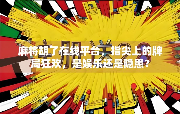 麻将胡了在线平台,指尖上的牌局狂欢,是娱乐还是隐患?