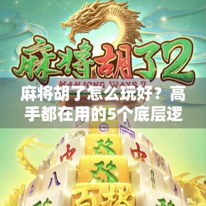 麻将胡了怎么玩好？高手都在用的5个底层逻辑，新手照着练30天就能赢！