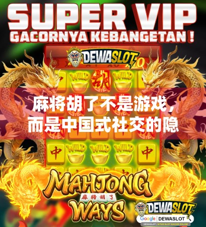 麻将胡了不是游戏，而是中国式社交的隐形规则