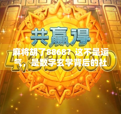 麻将胡了8868？这不是运气，是数字玄学背后的社交密码！