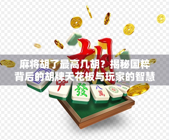 麻将胡了最高几胡?揭秘国粹背后的胡牌天花板与玩家的智慧博弈!