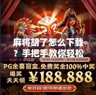 麻将胡了怎么下载？手把手教你轻松上手，玩转这款国民级休闲游戏！