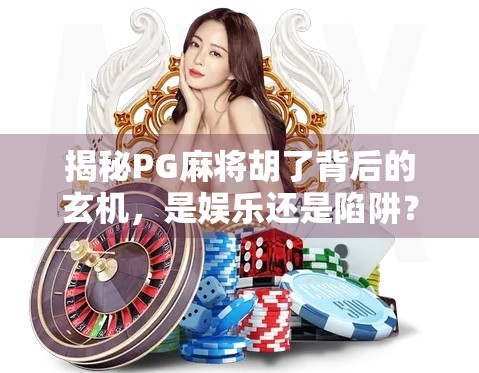 揭秘PG麻将胡了背后的玄机，是娱乐还是陷阱？