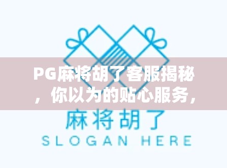 PG麻将胡了客服揭秘，你以为的贴心服务，其实藏着这些套路？