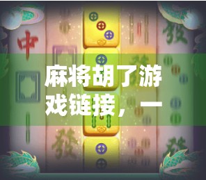 麻将胡了游戏链接,一场全民热潮背后的社交密码与数字娱乐新生态 麻将胡了游戏链接,一场全民热潮背后的社交密码与数字娱乐新生态