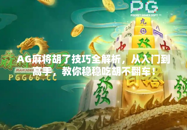 AG麻将胡了技巧全解析，从入门到高手，教你稳稳吃胡不翻车！