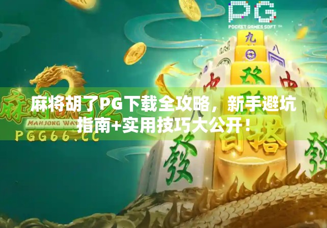 麻将胡了PG下载全攻略，新手避坑指南+实用技巧大公开！