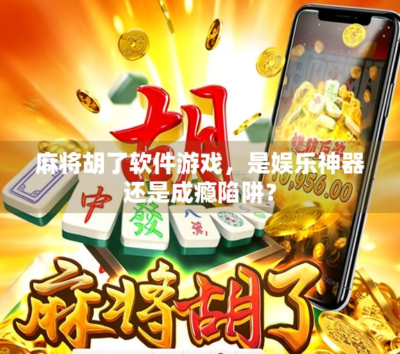 麻将胡了软件游戏,是娱乐神器还是成瘾陷阱? 麻将胡了软件游戏,是娱乐神器还是成瘾陷阱?