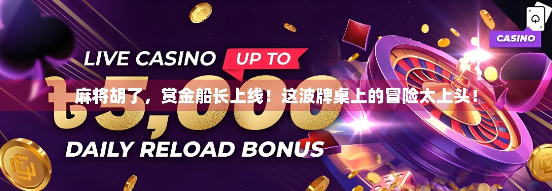 麻将胡了,赏金船长上线!这波牌桌上的冒险太上头! 麻将胡了,赏金船长上线!这波牌桌上的冒险太上头!