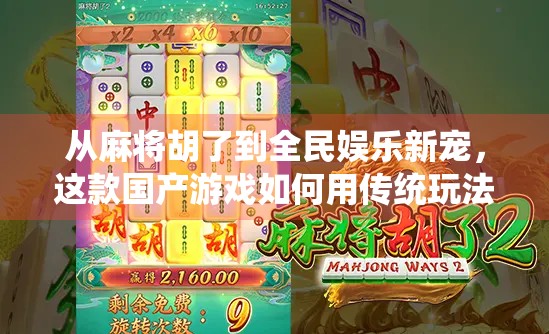 从麻将胡了到全民娱乐新宠，这款国产游戏如何用传统玩法撬动千万玩家？