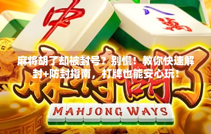 麻将胡了却被封号？别慌！教你快速解封+防封指南，打牌也能安心玩！
