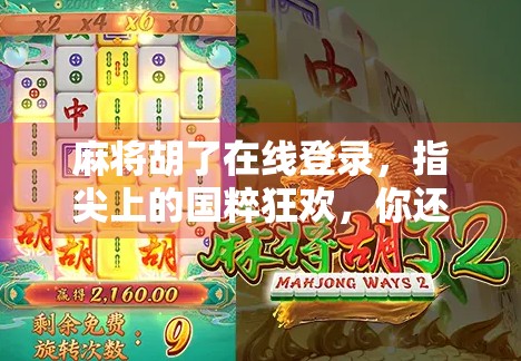 麻将胡了在线登录，指尖上的国粹狂欢，你还在等什么？