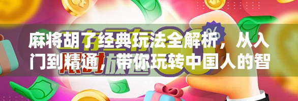 麻将胡了经典玩法全解析，从入门到精通，带你玩转中国人的智慧游戏！