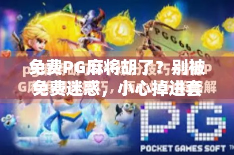 免费PG麻将胡了？别被免费迷惑，小心掉进套路陷阱！