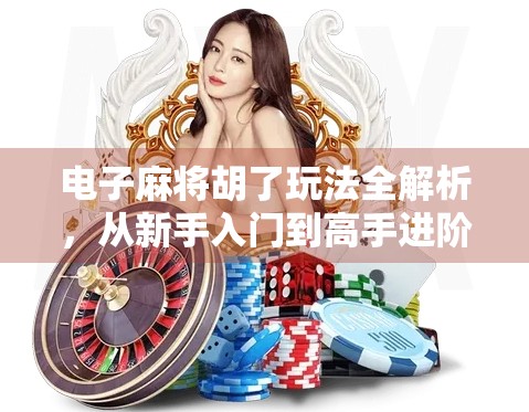 电子麻将胡了玩法全解析，从新手入门到高手进阶，一文带你玩转线上麻将世界！