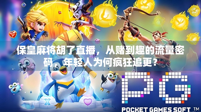 保皇麻将胡了直播，从赌到趣的流量密码，年轻人为何疯狂追更？