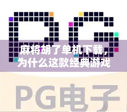 麻将胡了单机下载，为什么这款经典游戏能让你在碎片时间里赢得快乐？
