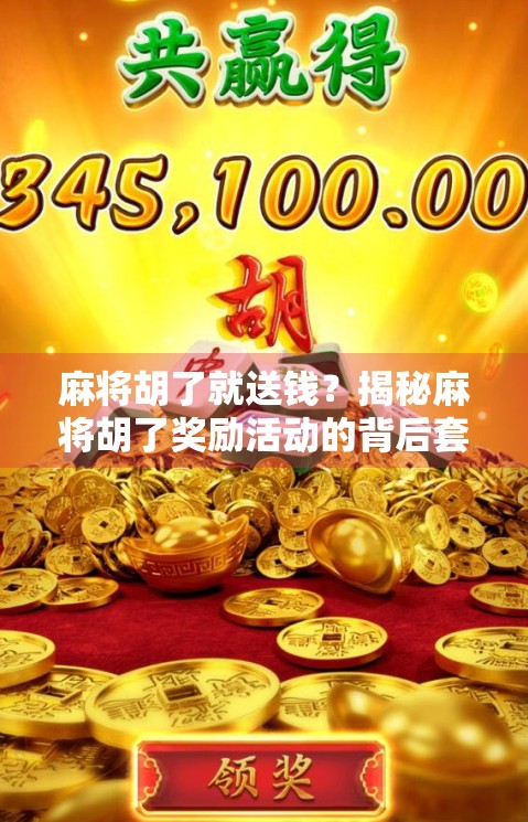 麻将胡了就送钱？揭秘麻将胡了奖励活动的背后套路与真实收益