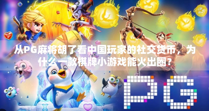 从PG麻将胡了看中国玩家的社交货币，为什么一款棋牌小游戏能火出圈？