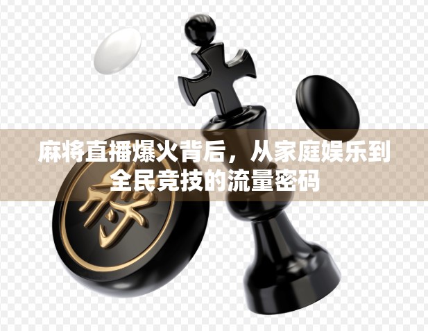 麻将直播爆火背后，从家庭娱乐到全民竞技的流量密码