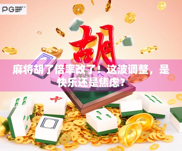 麻将胡了倍率改了！这波调整，是快乐还是焦虑？