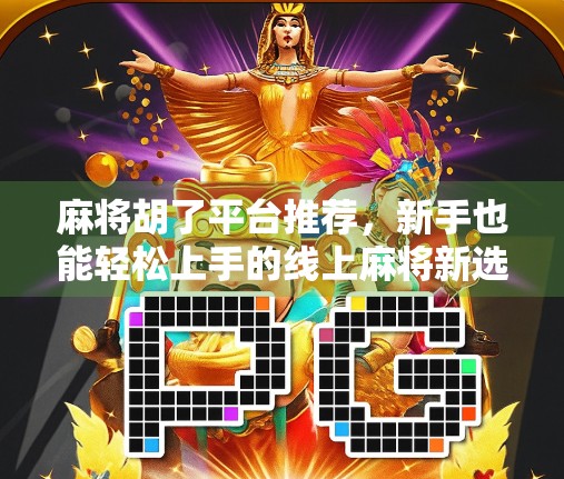 麻将胡了平台推荐，新手也能轻松上手的线上麻将新选择！