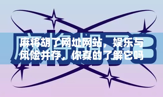 麻将胡了网址网站，娱乐与风险并存，你真的了解它吗？