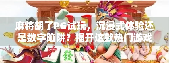 麻将胡了PG试玩，沉浸式体验还是数字陷阱？揭开这款热门游戏的真相！