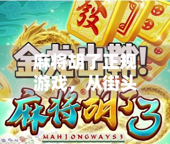 麻将胡了正规游戏,从街头巷尾到数字时代的文化传承与规则博弈