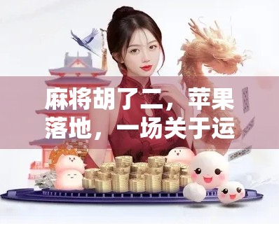 麻将胡了二,苹果落地,一场关于运气与选择的人生隐喻