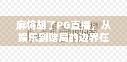 麻将胡了PG直播,从娱乐到赌局的边界在哪?