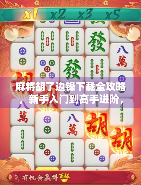 麻将胡了边锋下载全攻略,新手入门到高手进阶,一文带你玩转经典棋牌!