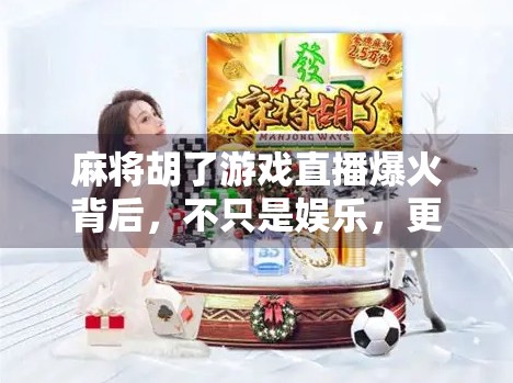 麻将胡了游戏直播爆火背后，不只是娱乐，更是社交与情绪的出口