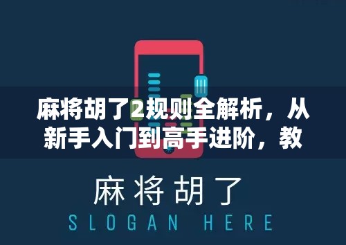 麻将胡了2规则全解析,从新手入门到高手进阶,教你玩转这款国民牌类游戏!