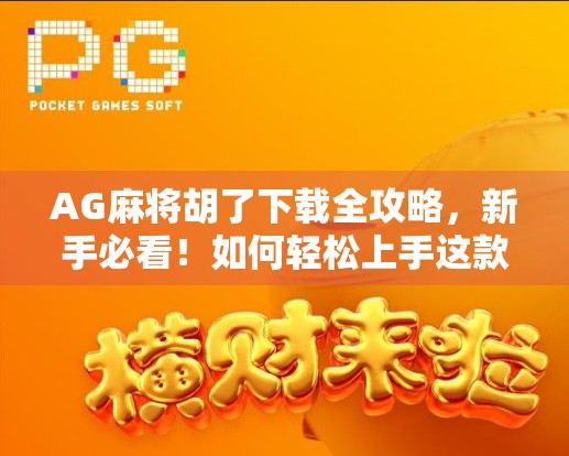 AG麻将胡了下载全攻略,新手必看!如何轻松上手这款热门棋牌游戏?